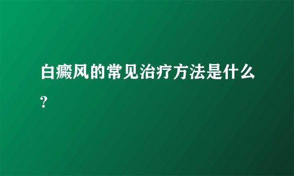白癜风的常见治疗方法是什么？