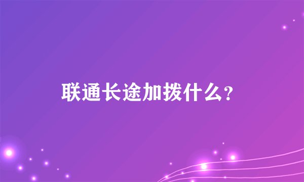 联通长途加拨什么？