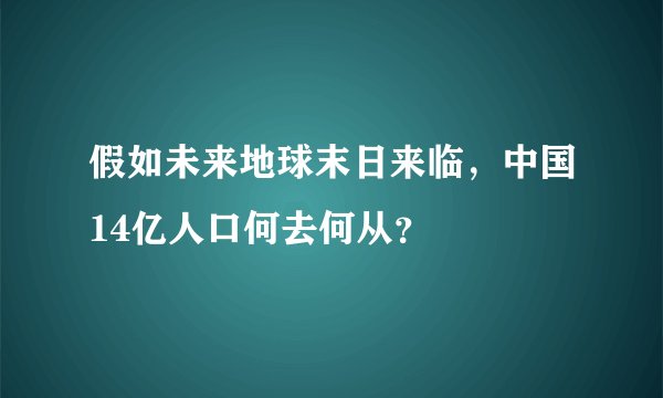 假如未来地球末日来临，中国14亿人口何去何从？