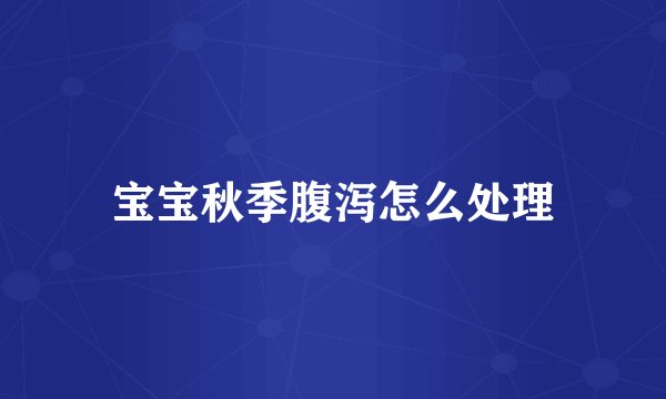 宝宝秋季腹泻怎么处理