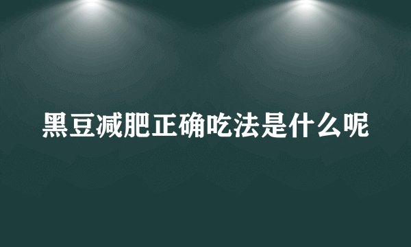 黑豆减肥正确吃法是什么呢