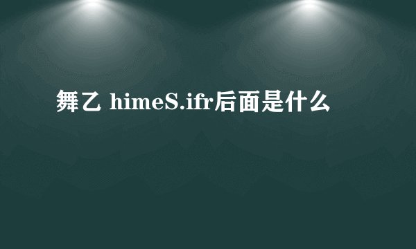 舞乙 himeS.ifr后面是什么