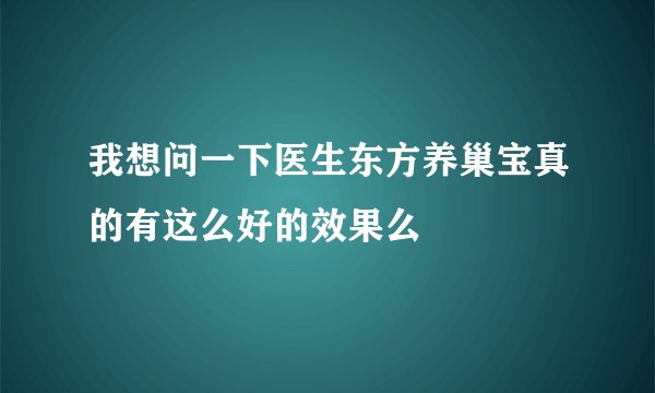 我想问一下医生东方养巢宝真的有这么好的效果么