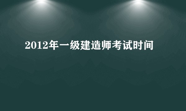 2012年一级建造师考试时间