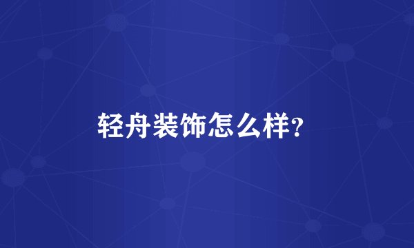 轻舟装饰怎么样？