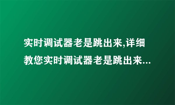 实时调试器老是跳出来,详细教您实时调试器老是跳出来解决方法-飞外