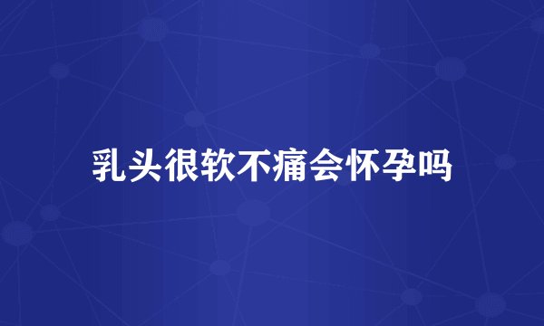 乳头很软不痛会怀孕吗