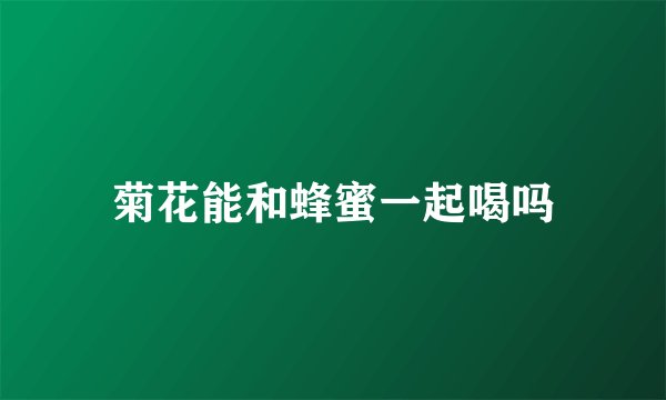 菊花能和蜂蜜一起喝吗