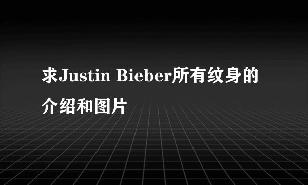 求Justin Bieber所有纹身的介绍和图片