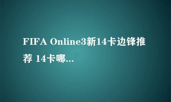 FIFA Online3新14卡边锋推荐 14卡哪些边锋好