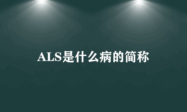 ALS是什么病的简称