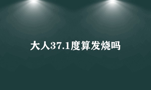 大人37.1度算发烧吗