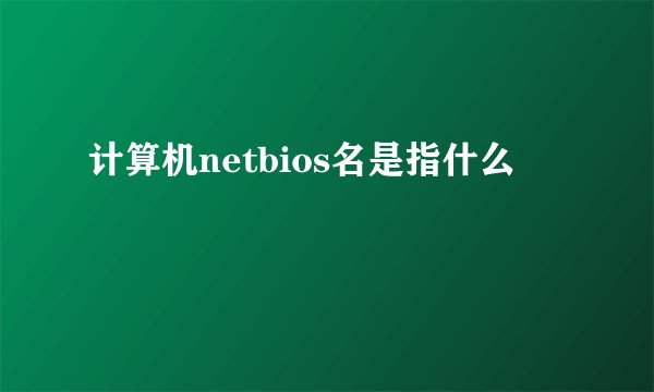 计算机netbios名是指什么