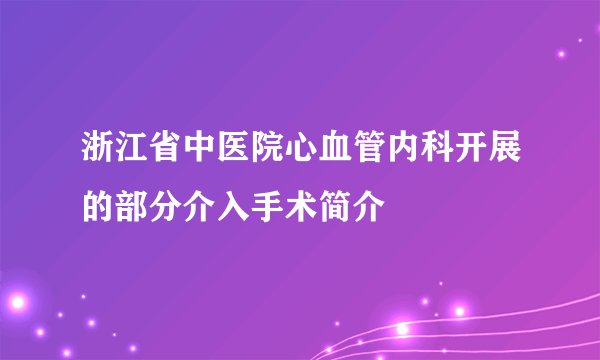 浙江省中医院心血管内科开展的部分介入手术简介