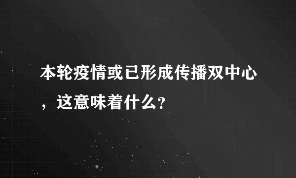 本轮疫情或已形成传播双中心，这意味着什么？