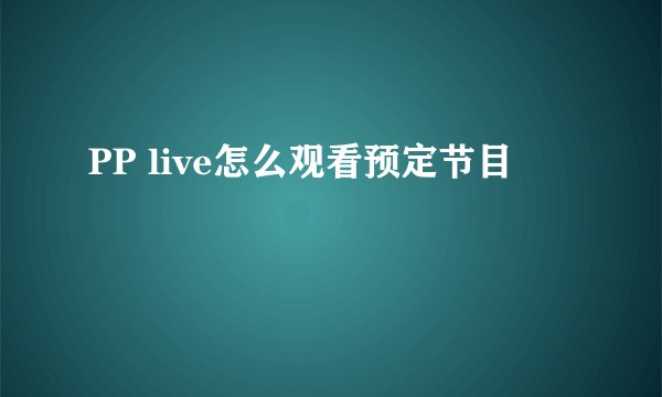 PP live怎么观看预定节目
