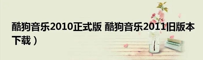 酷狗音乐2010正式版 酷狗音乐2011旧版本下载）
