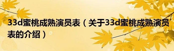 33d蜜桃成熟演员表（关于33d蜜桃成熟演员表的介绍）
