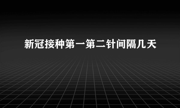 新冠接种第一第二针间隔几天