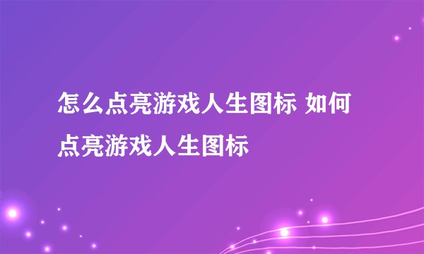怎么点亮游戏人生图标 如何点亮游戏人生图标
