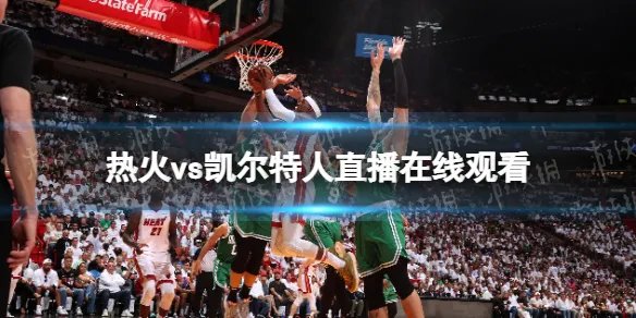热火vs凯尔特人直播在线观看 2022nba东决在线直播