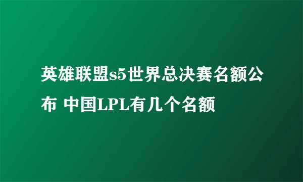 英雄联盟s5世界总决赛名额公布 中国LPL有几个名额