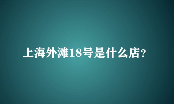 上海外滩18号是什么店？