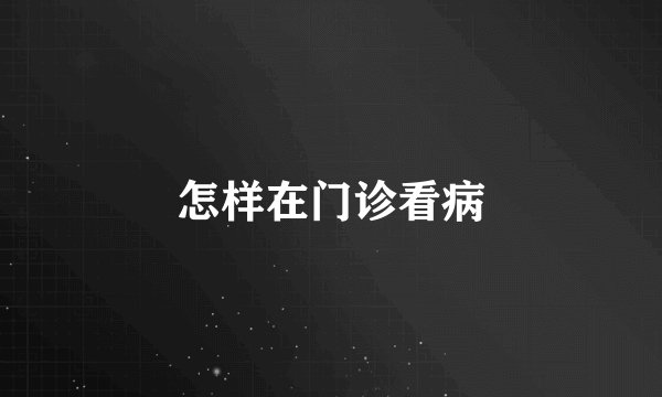 怎样在门诊看病