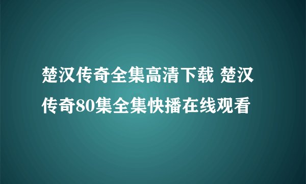 楚汉传奇全集高清下载 楚汉传奇80集全集快播在线观看