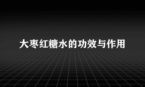 大枣红糖水的功效与作用