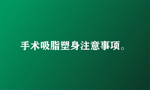 手术吸脂塑身注意事项。