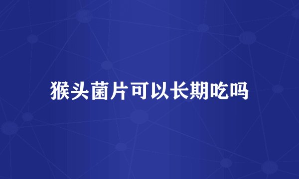 猴头菌片可以长期吃吗
