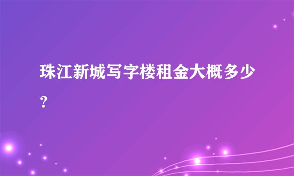 珠江新城写字楼租金大概多少？