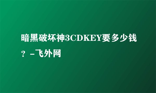 暗黑破坏神3CDKEY要多少钱？-飞外网