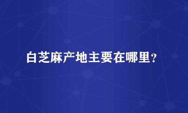 白芝麻产地主要在哪里？