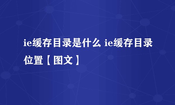 ie缓存目录是什么 ie缓存目录位置【图文】