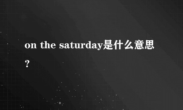 on the saturday是什么意思？