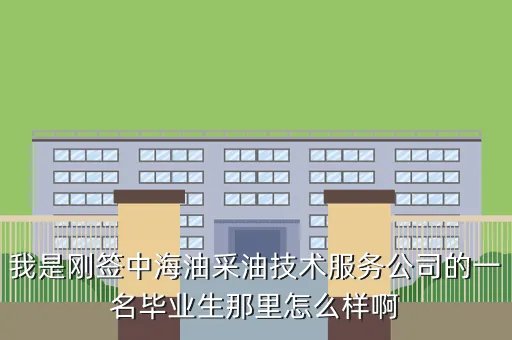 中海油采油技术服务公司，我是刚签中海油采油技术服务公司的一名毕业生那里怎么样啊