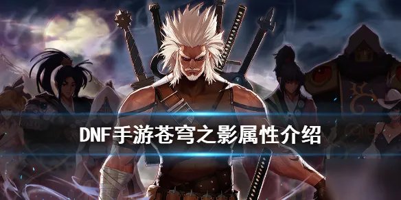 《DNF手游》苍穹之影属性怎么样 苍穹之影介绍
