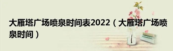 大雁塔广场喷泉时间表2022（大雁塔广场喷泉时间）