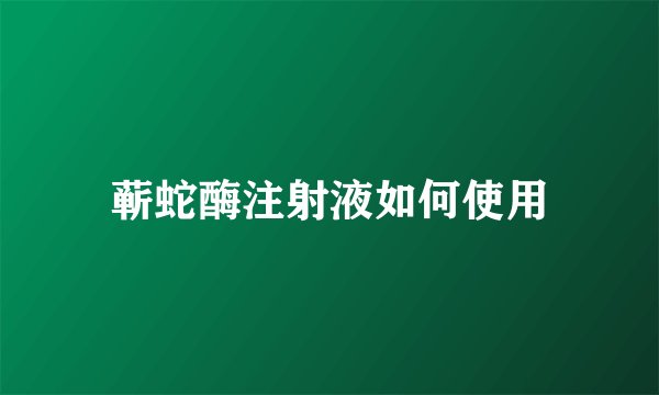 蕲蛇酶注射液如何使用