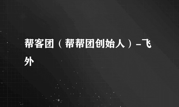 帮客团（帮帮团创始人）-飞外
