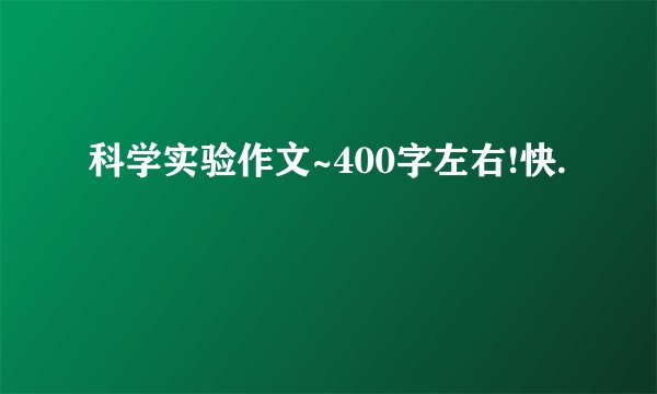 科学实验作文~400字左右!快.