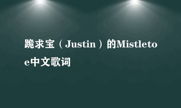 跪求宝（Justin）的Mistletoe中文歌词