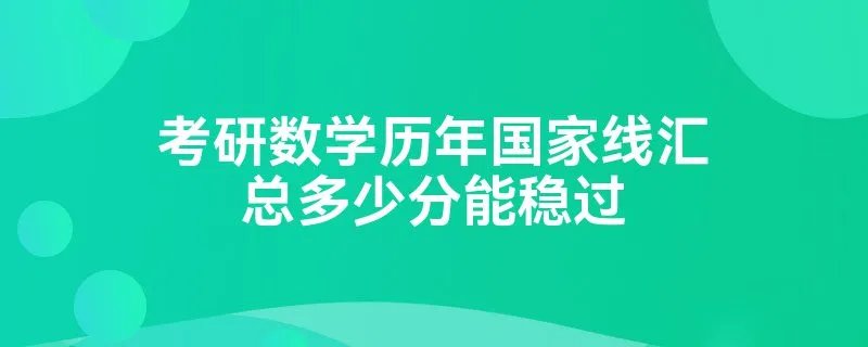 考研数学历年国家线汇总多少分能稳过