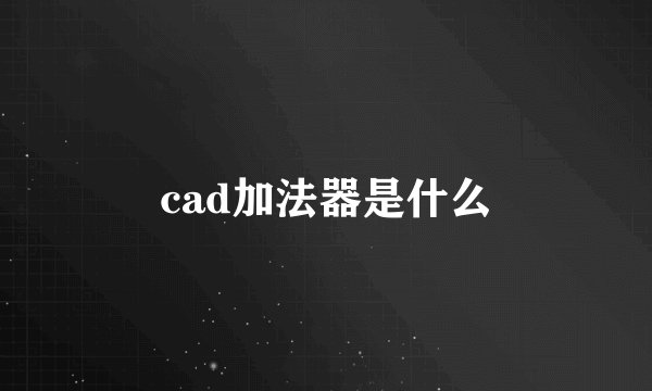 cad加法器是什么
