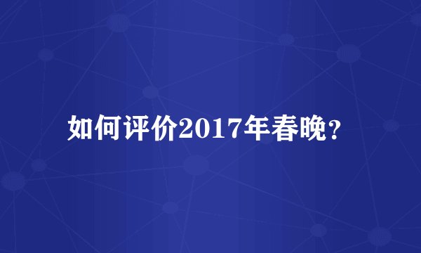 如何评价2017年春晚？