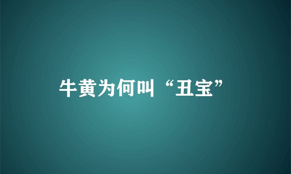 牛黄为何叫“丑宝”