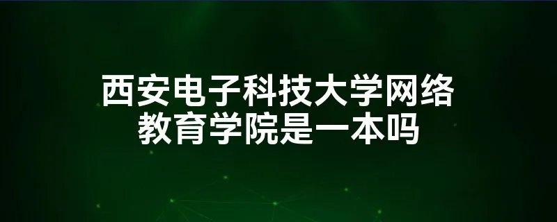 西安电子科技大学网络教育学院是一本吗