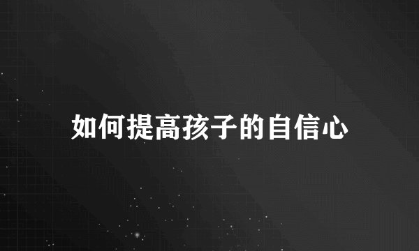 如何提高孩子的自信心